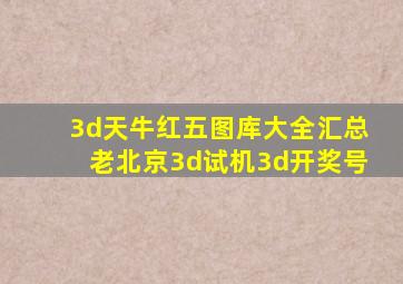 3d天牛红五图库大全汇总老北京3d试机3d开奖号