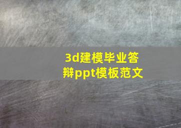 3d建模毕业答辩ppt模板范文