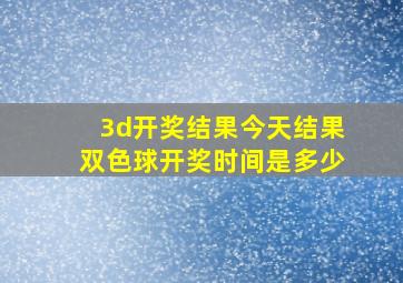 3d开奖结果今天结果双色球开奖时间是多少