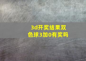 3d开奖结果双色球3加0有奖吗