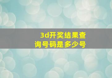 3d开奖结果查询号码是多少号