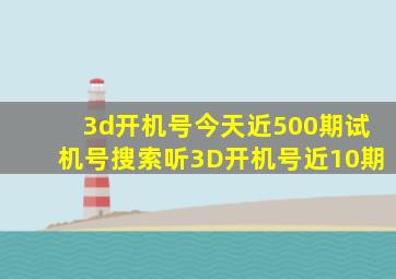 3d开机号今天近500期试机号搜索听3D开机号近10期