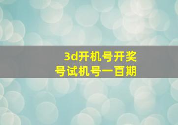 3d开机号开奖号试机号一百期