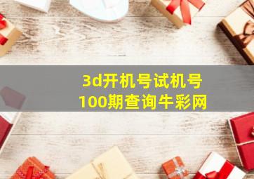 3d开机号试机号100期查询牛彩网