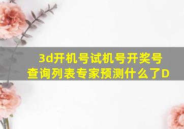 3d开机号试机号开奖号查询列表专家预测什么了D