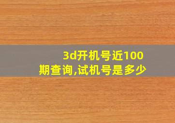 3d开机号近100期查询,试机号是多少