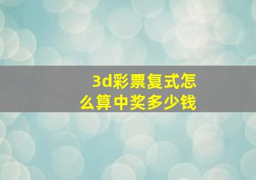 3d彩票复式怎么算中奖多少钱