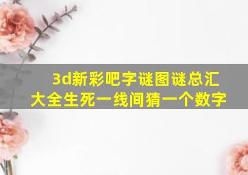 3d新彩吧字谜图谜总汇大全生死一线间猜一个数字