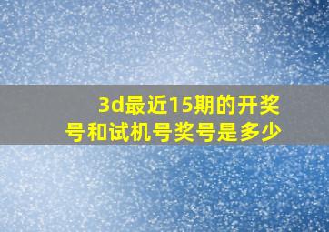 3d最近15期的开奖号和试机号奖号是多少