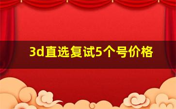 3d直选复试5个号价格