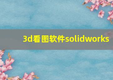 3d看图软件solidworks