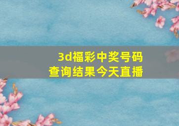 3d福彩中奖号码查询结果今天直播