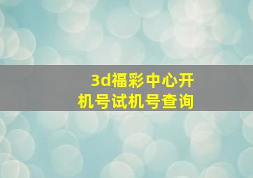 3d福彩中心开机号试机号查询