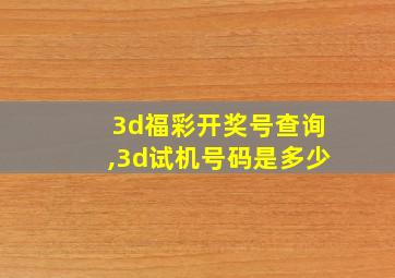 3d福彩开奖号查询,3d试机号码是多少