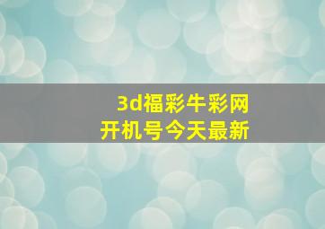 3d福彩牛彩网开机号今天最新