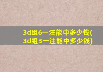 3d组6一注能中多少钱(3d组3一注能中多少钱)