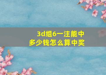 3d组6一注能中多少钱怎么算中奖