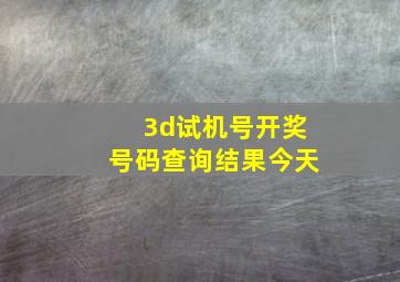 3d试机号开奖号码查询结果今天