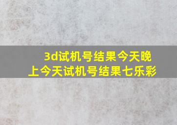 3d试机号结果今天晚上今天试机号结果七乐彩