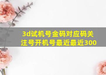 3d试机号金码对应码关注号开机号最近最近300