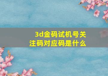 3d金码试机号关注码对应码是什么