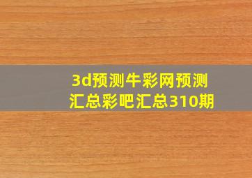 3d预测牛彩网预测汇总彩吧汇总310期