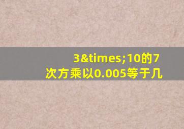 3×10的7次方乘以0.005等于几