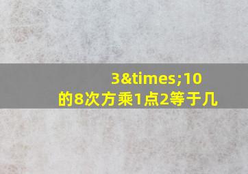 3×10的8次方乘1点2等于几