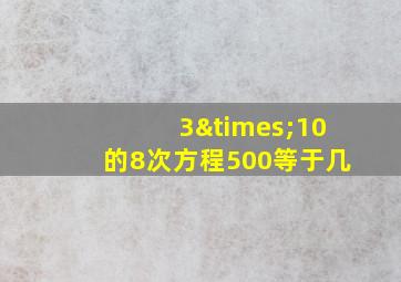 3×10的8次方程500等于几