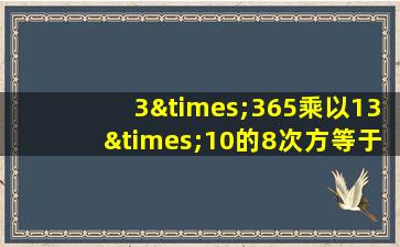 3×365乘以13×10的8次方等于几