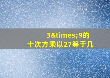 3×9的十次方乘以27等于几