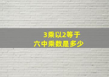 3乘以2等于六中乘数是多少