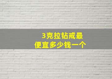 3克拉钻戒最便宜多少钱一个