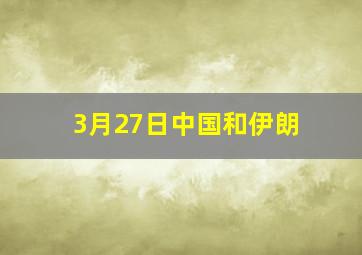 3月27日中国和伊朗