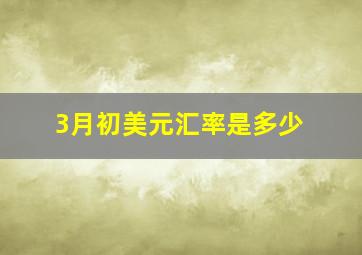 3月初美元汇率是多少