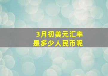 3月初美元汇率是多少人民币呢