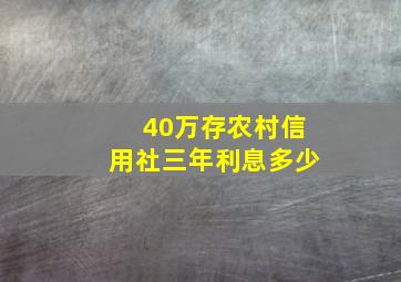 40万存农村信用社三年利息多少