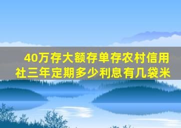 40万存大额存单存农村信用社三年定期多少利息有几袋米