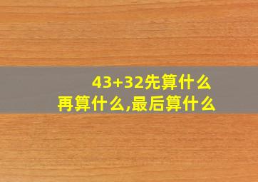 43+32先算什么再算什么,最后算什么