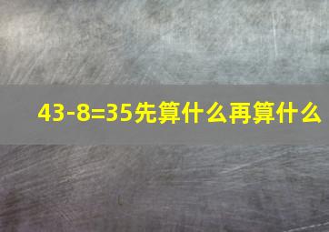 43-8=35先算什么再算什么