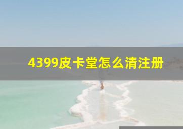 4399皮卡堂怎么清注册