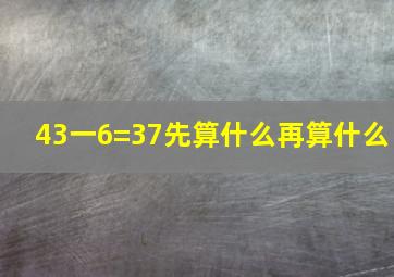 43一6=37先算什么再算什么