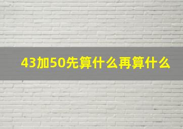 43加50先算什么再算什么