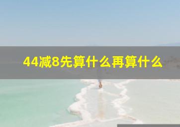 44减8先算什么再算什么