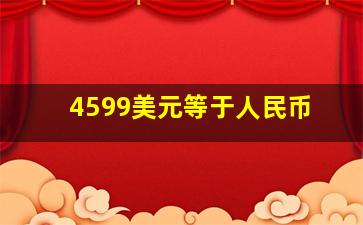 4599美元等于人民币