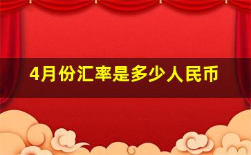 4月份汇率是多少人民币