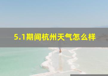 5.1期间杭州天气怎么样