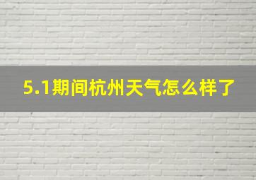 5.1期间杭州天气怎么样了