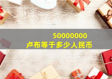 50000000卢布等于多少人民币