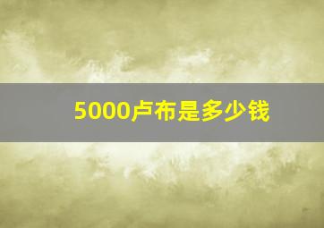 5000卢布是多少钱